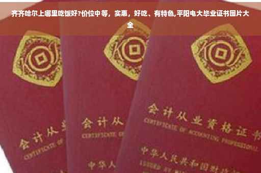 齐齐哈尔上哪里吃饭好?价位中等，实惠，好吃、有特色,平阳电大毕业证书图片大全