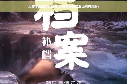 大专学历发结业证书(大专学历发结业证书有用吗)