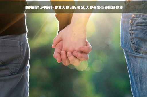 临时翻译证书设计专业大专可以考吗,大专考专硕考哪些专业