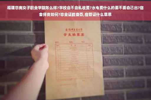 福建华南女子职业学院怎么样?学校会不会乱收费?水电费什么的要不要自己出?宿舍师资如何?毕业证能查否,宿管证什么意思