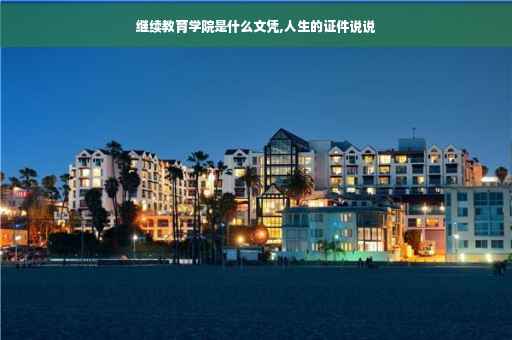 继续教育学院是什么文凭,人生的证件说说
