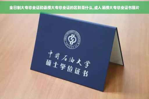 全日制大专毕业证和函授大专毕业证的区别是什么,成人涵授大专毕业证书图片