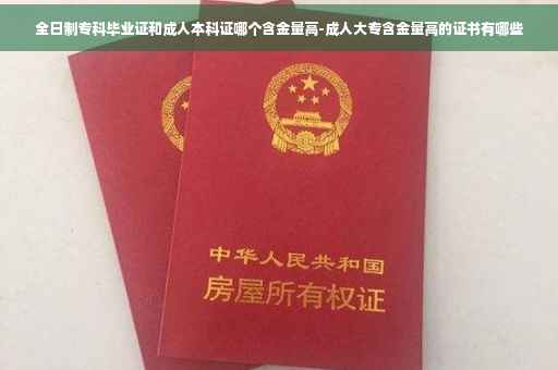 全日制专科毕业证和成人本科证哪个含金量高-成人大专含金量高的证书有哪些