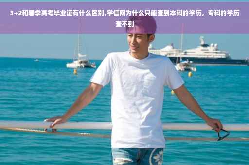 3+2和春季高考毕业证有什么区别,学信网为什么只能查到本科的学历，专科的学历查不到