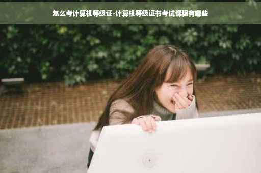怎么考计算机等级证-计算机等级证书考试课程有哪些