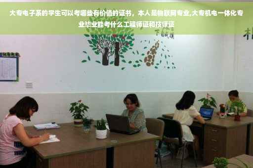 大专电子系的学生可以考哪些有价值的证书，本人是物联网专业,大专机电一体化专业毕业能考什么工程师证和技师证
