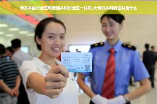 专升本的毕业证和普通本科毕业证一样吗,大专升本科的证书是什么