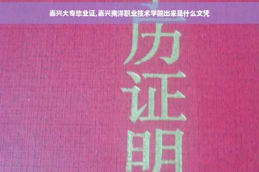 嘉兴大专毕业证,嘉兴南洋职业技术学院出来是什么文凭