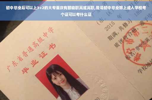 初中毕业后可以上3+2的大专重庆有那些职高或高职,我是初中毕业想上成人学校考个证可以考什么证