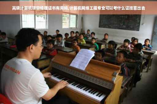 高级计算机项目经理证书有用吗,计算机网络工程专业可以考什么证挂靠出去