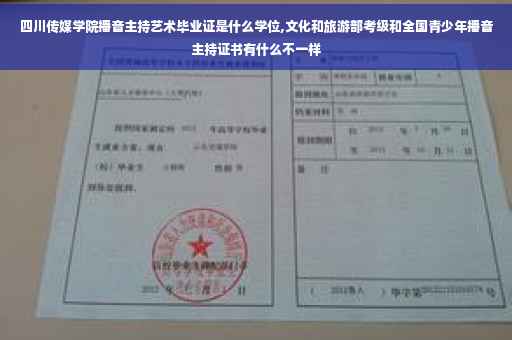 四川传媒学院播音主持艺术毕业证是什么学位,文化和旅游部考级和全国青少年播音主持证书有什么不一样