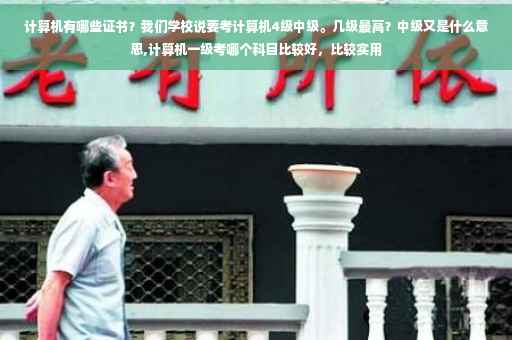 计算机有哪些证书？我们学校说要考计算机4级中级。几级最高？中级又是什么意思,计算机一级考哪个科目比较好，比较实用