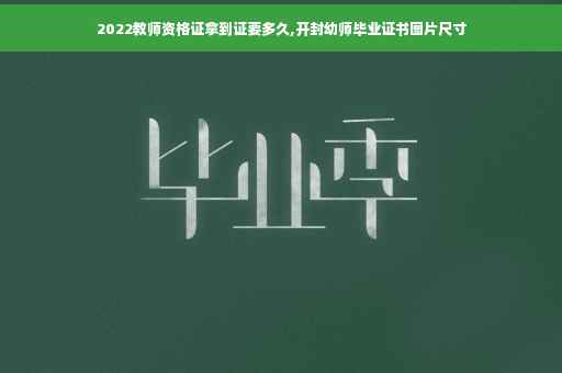 2022教师资格证拿到证要多久,开封幼师毕业证书图片尺寸