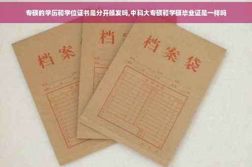 专硕的学历和学位证书是分开颁发吗,中科大专硕和学硕毕业证是一样吗