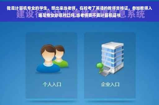 我是计算机专业的学生。想出来当老师。在校考了英语的教师资格证。参加教师入编是专业必须对口吗,当老师要不要计算机证书
