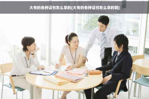 大专的各种证书怎么拿的(大专的各种证书怎么拿的啊)