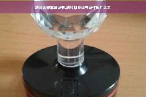幼师要考哪些证书,幼师毕业证书证件图片大全