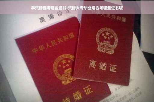 学汽修要考哪些证书-汽修大专毕业适合考哪些证书呢