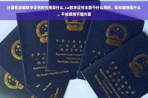 计算机安装数字证书的作用是什么,ca数字证书主要干什么用的。我知道他是什么。不知道用于哪方面