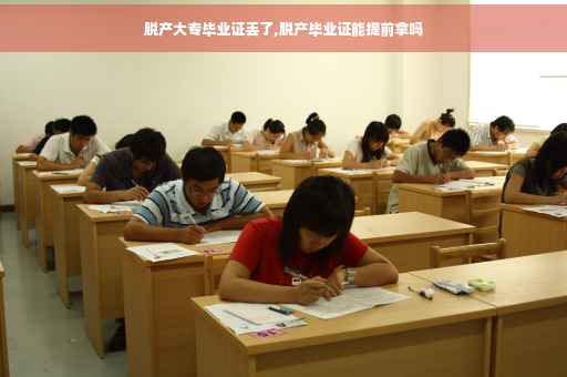 脱产大专毕业证丢了,脱产毕业证能提前拿吗