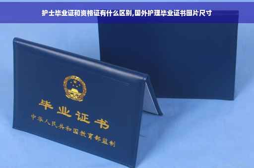 护士毕业证和资格证有什么区别,国外护理毕业证书图片尺寸