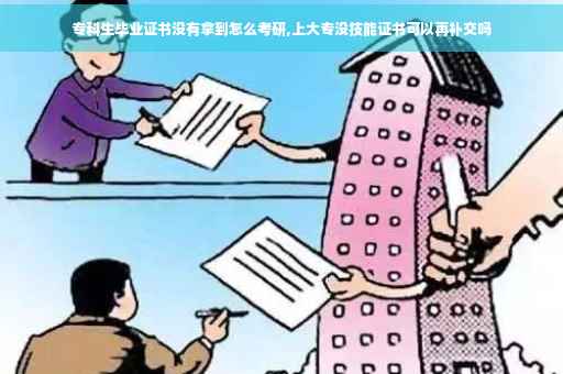 专科生毕业证书没有拿到怎么考研,上大专没技能证书可以再补交吗