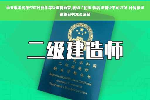 事业编考试单位对计算机等级没有要求,我填了初级!但我没有证书可以吗-计算机没取得证书怎么填写
