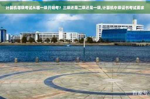 计算机等级考试从哪一级开始考？三级还是二级还是一级,计算机中级证书考试要求