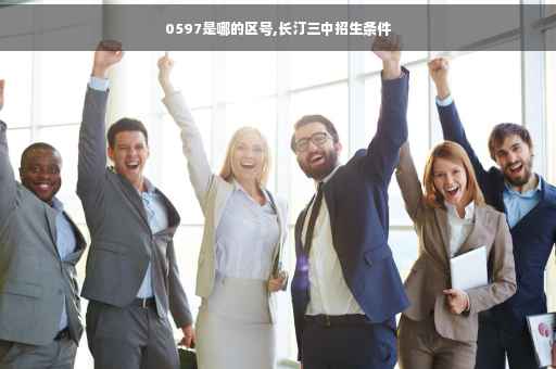 0597是哪的区号,长汀三中招生条件