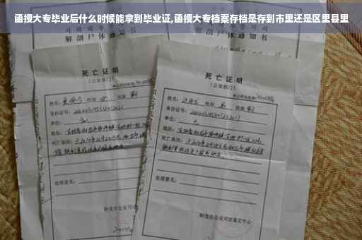 函授大专毕业后什么时候能拿到毕业证,函授大专档案存档是存到市里还是区里县里