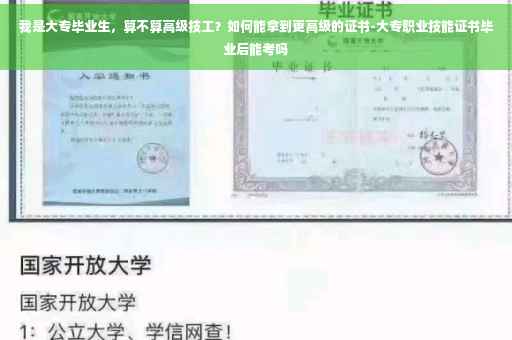 我是大专毕业生，算不算高级技工？如何能拿到更高级的证书-大专职业技能证书毕业后能考吗