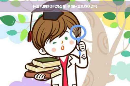计算机技能证书怎么考-全国计算机登记证书