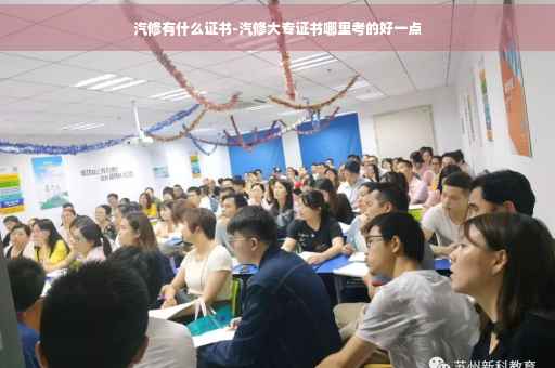 汽修有什么证书-汽修大专证书哪里考的好一点
