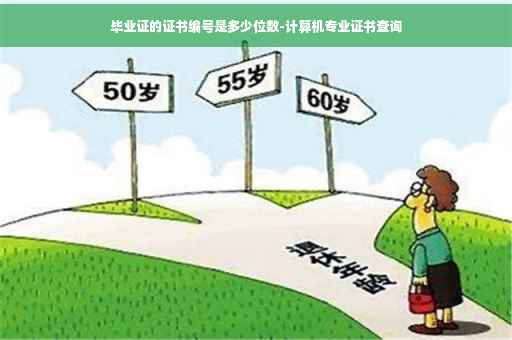 毕业证的证书编号是多少位数-计算机专业证书查询