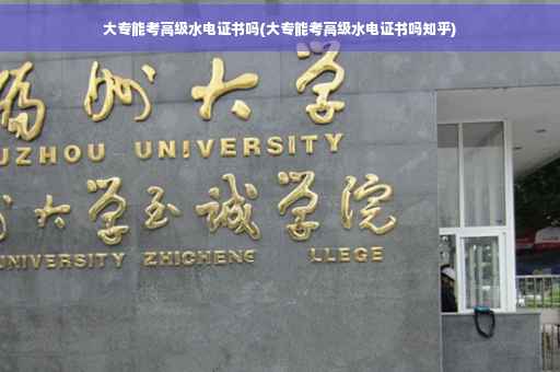 大专能考高级水电证书吗(大专能考高级水电证书吗知乎)
