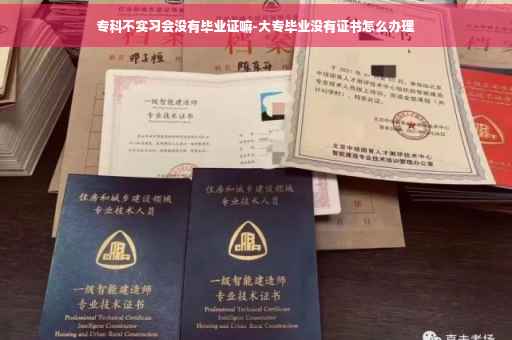 专科不实习会没有毕业证嘛-大专毕业没有证书怎么办理