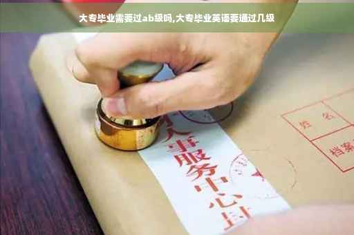 大专毕业需要过ab级吗,大专毕业英语要通过几级