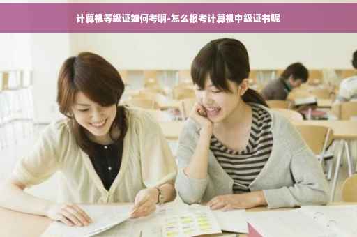 计算机等级证如何考啊-怎么报考计算机中级证书呢