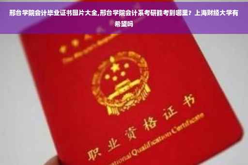 邢台学院会计毕业证书图片大全,邢台学院会计系考研能考到哪里？上海财经大学有希望吗