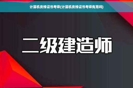 计算机资格证书考级(计算机资格证书考级有用吗)