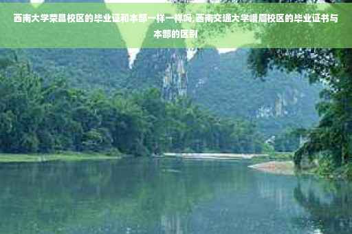 西南大学荣昌校区的毕业证和本部一样一样吗,西南交通大学峨眉校区的毕业证书与本部的区别 西南大学荣昌校区的毕业证和本部一样一样吗,西南交通大学峨眉校区的毕业证书与本部的区别
