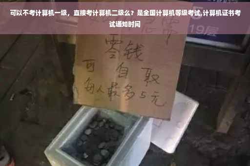 可以不考计算机一级，直接考计算机二级么？是全国计算机等级考试,计算机证书考试通知时间