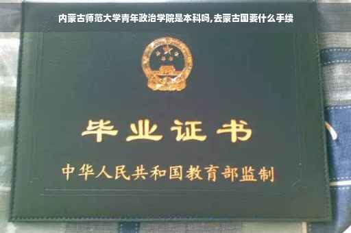 内蒙古师范大学青年政治学院是本科吗,去蒙古国要什么手续
