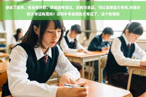 参加了高考，有高考分数，就是会考没过，没有毕业证，可以直接读大专吗,花钱办的大专证有用吗？没有中专直接到大专证了，这个有用吗