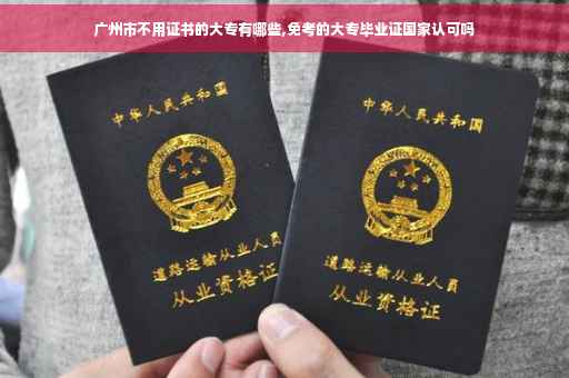 广州市不用证书的大专有哪些,免考的大专毕业证国家认可吗
