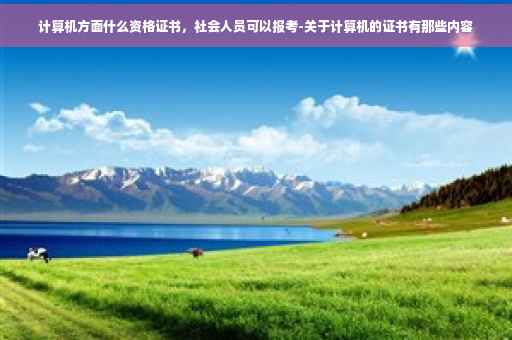 计算机方面什么资格证书，社会人员可以报考-关于计算机的证书有那些内容