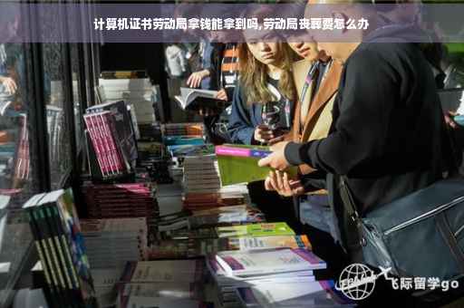 计算机证书劳动局拿钱能拿到吗,劳动局丧葬费怎么办