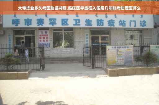 大专毕业多久考医助证书啊,临床医学应征入伍后几年能考助理医师么