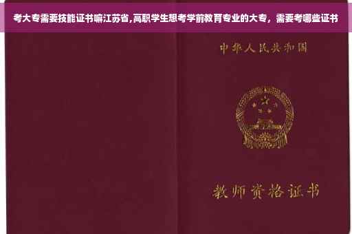考大专需要技能证书嘛江苏省,高职学生想考学前教育专业的大专，需要考哪些证书