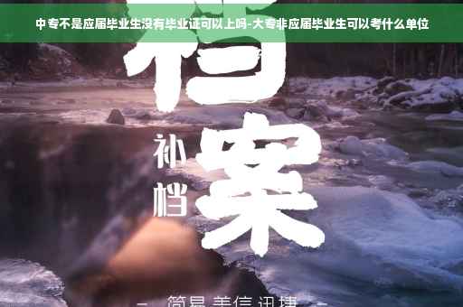 中专不是应届毕业生没有毕业证可以上吗-大专非应届毕业生可以考什么单位